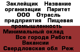 Заклейщик › Название организации ­ Паритет, ООО › Отрасль предприятия ­ Пищевая промышленность › Минимальный оклад ­ 28 250 - Все города Работа » Вакансии   . Свердловская обл.,Реж г.